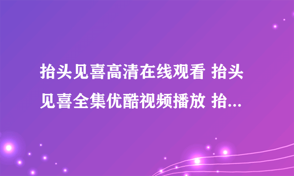 抬头见喜高清在线观看 抬头见喜全集优酷视频播放 抬头见喜完整迅雷?