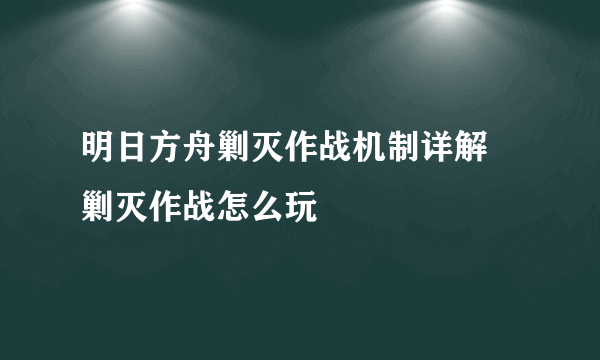 明日方舟剿灭作战机制详解 剿灭作战怎么玩