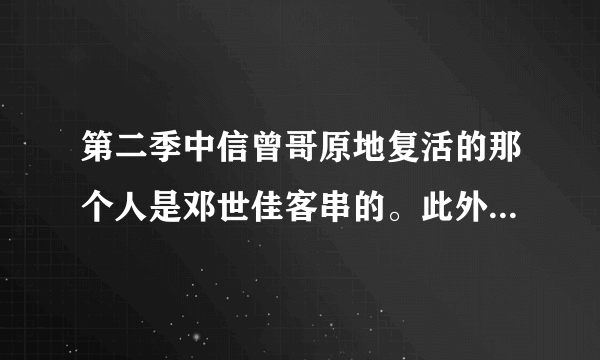 第二季中信曾哥原地复活的那个人是邓世佳客串的。此外还有被飞刀射死的鬼子、推出原子弹的鬼子都是邓世佳