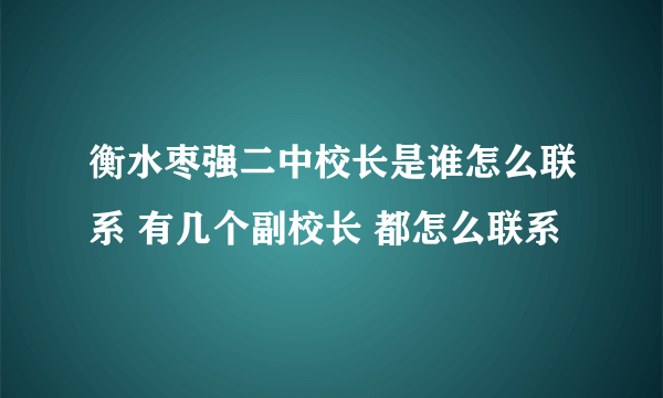 衡水枣强二中校长是谁怎么联系 有几个副校长 都怎么联系