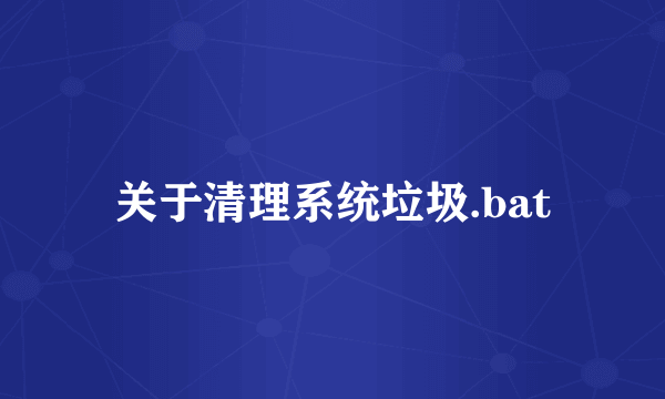 关于清理系统垃圾.bat