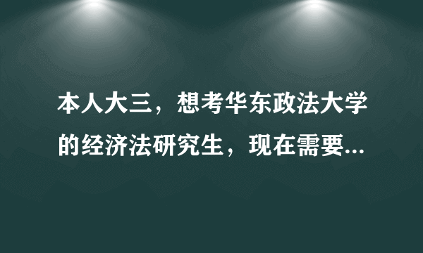 本人大三，想考华东政法大学的经济法研究生，现在需要准备什么，需要什么辅导书吗？