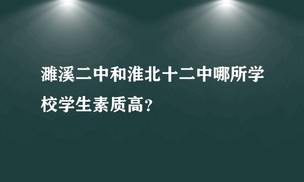 濉溪二中和淮北十二中哪所学校学生素质高？