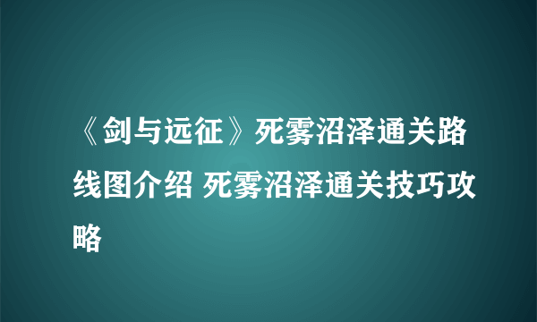 《剑与远征》死雾沼泽通关路线图介绍 死雾沼泽通关技巧攻略