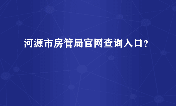 河源市房管局官网查询入口？