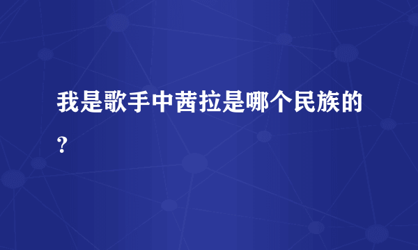 我是歌手中茜拉是哪个民族的？