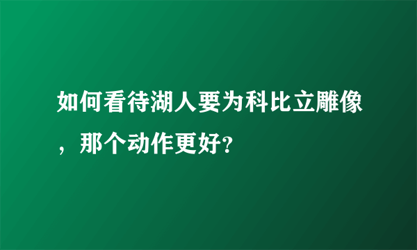 如何看待湖人要为科比立雕像，那个动作更好？