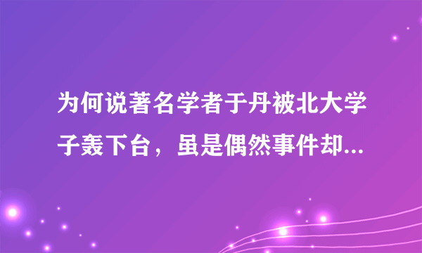 为何说著名学者于丹被北大学子轰下台，虽是偶然事件却是她的必然结局？