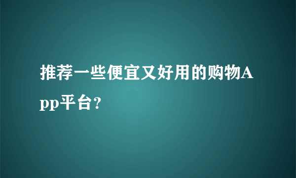 推荐一些便宜又好用的购物App平台？