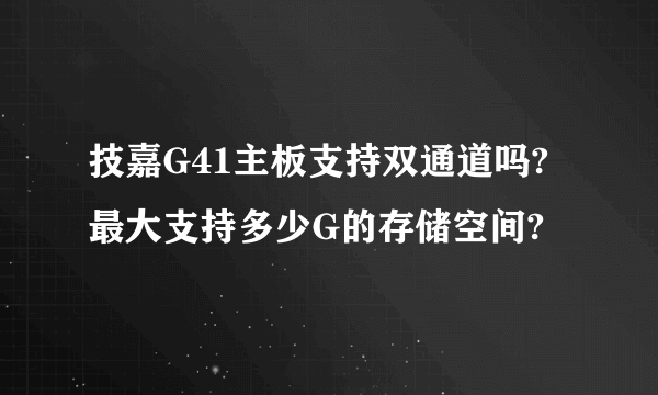 技嘉G41主板支持双通道吗?最大支持多少G的存储空间?