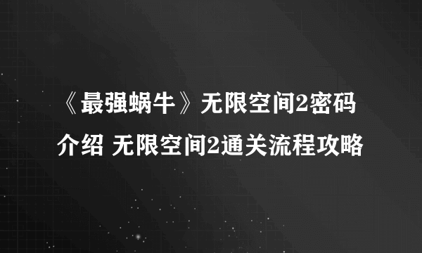 《最强蜗牛》无限空间2密码介绍 无限空间2通关流程攻略