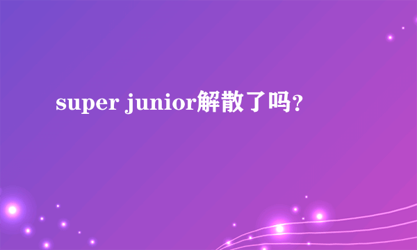 super junior解散了吗？