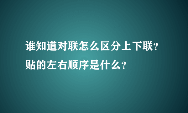 谁知道对联怎么区分上下联？贴的左右顺序是什么？