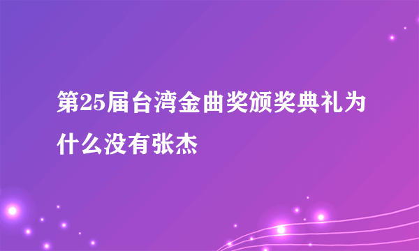 第25届台湾金曲奖颁奖典礼为什么没有张杰