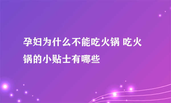 孕妇为什么不能吃火锅 吃火锅的小贴士有哪些