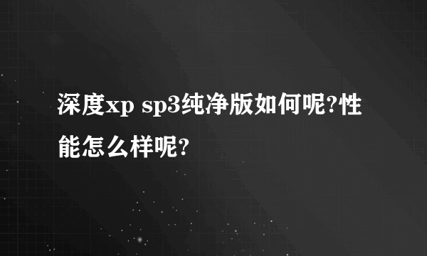 深度xp sp3纯净版如何呢?性能怎么样呢?