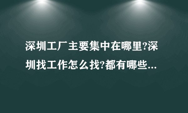 深圳工厂主要集中在哪里?深圳找工作怎么找?都有哪些人才市场？