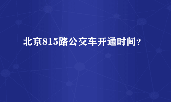 北京815路公交车开通时间？