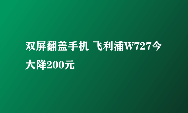 双屏翻盖手机 飞利浦W727今大降200元