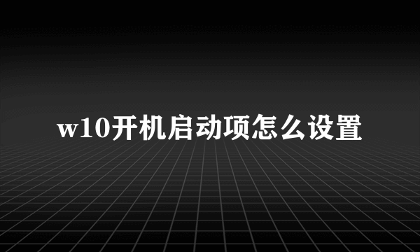 w10开机启动项怎么设置