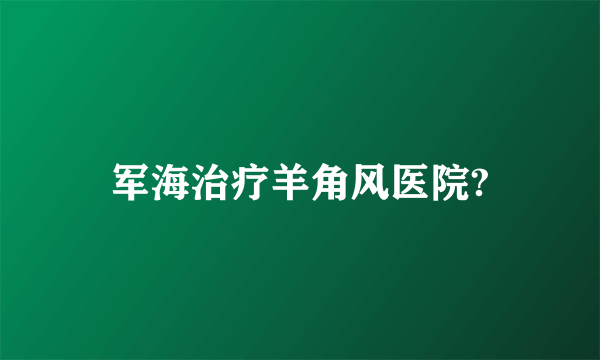 军海治疗羊角风医院?