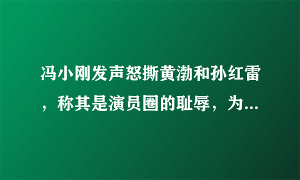 冯小刚发声怒撕黄渤和孙红雷，称其是演员圈的耻辱，为何这么说？