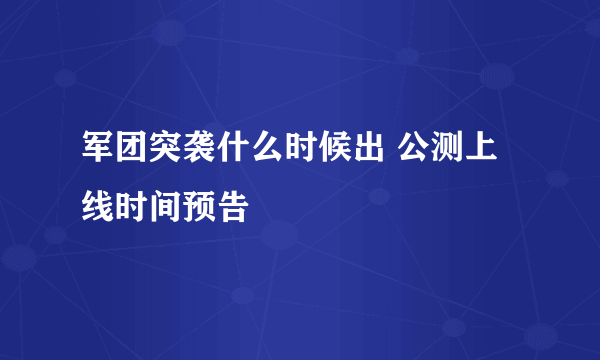 军团突袭什么时候出 公测上线时间预告