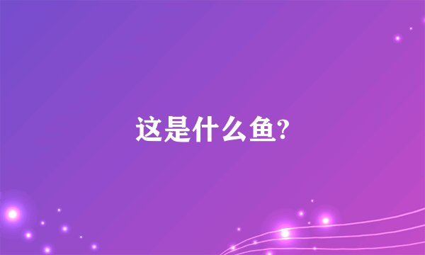 这是什么鱼?