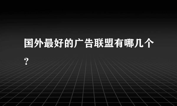 国外最好的广告联盟有哪几个？