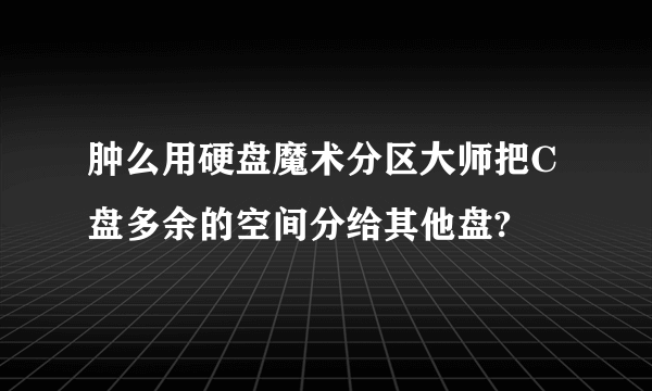 肿么用硬盘魔术分区大师把C盘多余的空间分给其他盘?