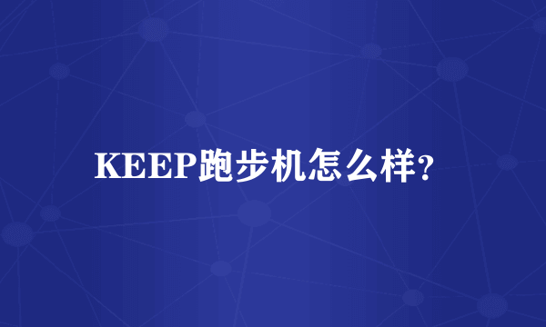 KEEP跑步机怎么样？