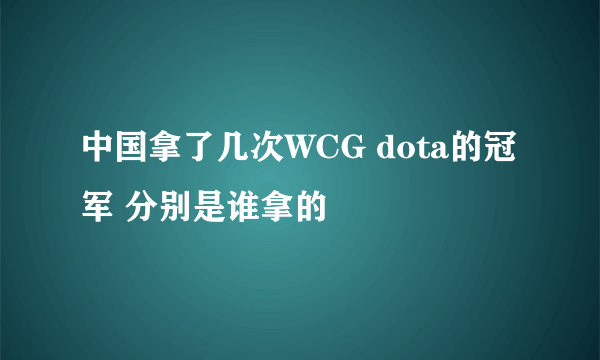 中国拿了几次WCG dota的冠军 分别是谁拿的