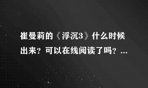 崔曼莉的《浮沉3》什么时候出来？可以在线阅读了吗？是不是浮沉3就是大结局…