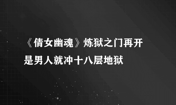 《倩女幽魂》炼狱之门再开 是男人就冲十八层地狱