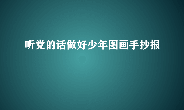 听党的话做好少年图画手抄报