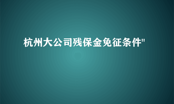 杭州大公司残保金免征条件