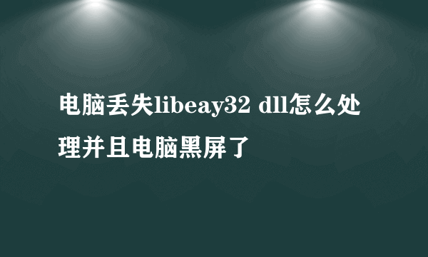 电脑丢失libeay32 dll怎么处理并且电脑黑屏了