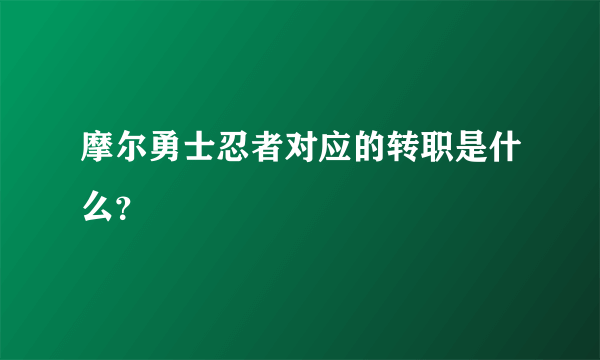 摩尔勇士忍者对应的转职是什么？