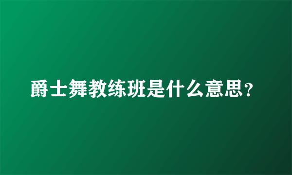 爵士舞教练班是什么意思？