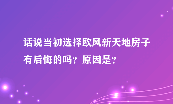 话说当初选择欧风新天地房子有后悔的吗？原因是？