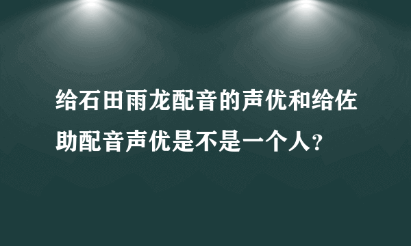 给石田雨龙配音的声优和给佐助配音声优是不是一个人？