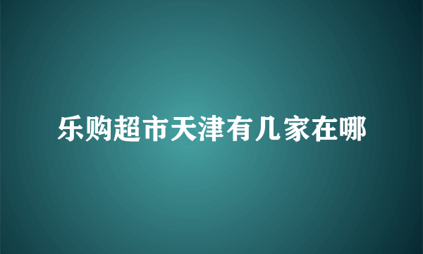 乐购超市天津有几家在哪