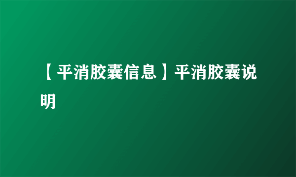 【平消胶囊信息】平消胶囊说明