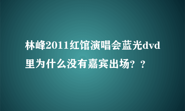 林峰2011红馆演唱会蓝光dvd里为什么没有嘉宾出场？？