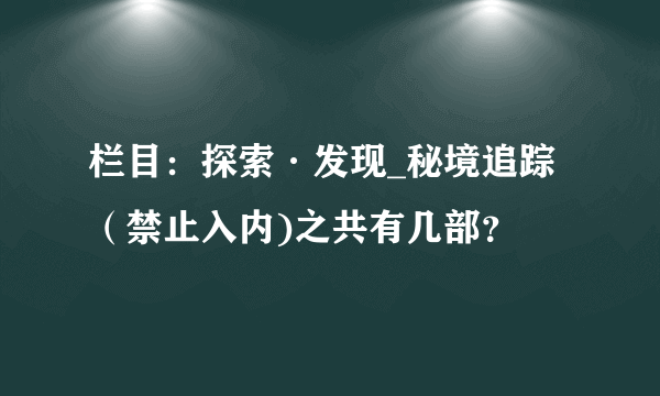 栏目：探索·发现_秘境追踪（禁止入内)之共有几部？