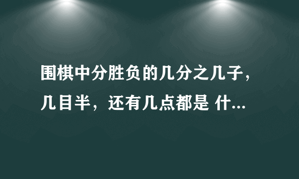 围棋中分胜负的几分之几子，几目半，还有几点都是 什么关系，为什么会有不同的叫法