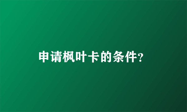 申请枫叶卡的条件？