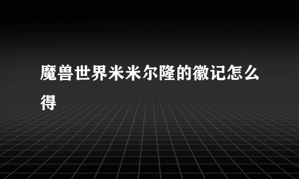 魔兽世界米米尔隆的徽记怎么得