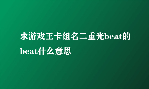 求游戏王卡组名二重光beat的beat什么意思