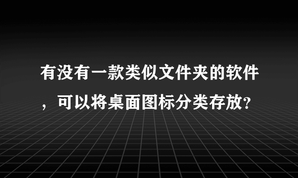 有没有一款类似文件夹的软件，可以将桌面图标分类存放？